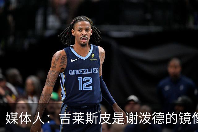 媒体人：吉莱斯皮是谢泼德的镜像版本 后者不进步均薪难超1500万